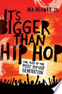 It's bigger than hip-hop : the rise of the post-hip-hop generation / M.K. Asante, Jr.