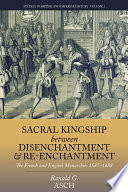 Sacral kingship between disenchantment and re-enchantment : the French and English monarchies 1587-1688 / Ronald G. Asch.