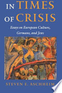 In times of crisis : essays on European culture, Germans, and Jews / Steven E. Aschheim.