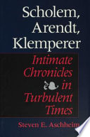Scholem, Arendt, Klemperer : intimate chronicles in turbulent times / Steven E. Aschheim.