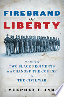 Firebrand of liberty : the story of two Black regiments that changed the course of the Civil War / Stephen V. Ash.