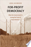 For-profit democracy : why the government is losing the trust of rural America / Loka Ashwood.