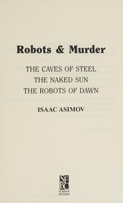 Robots & murder : The caves of steel ; The naked sun ; The robots of dawn / Isaac Asimov.