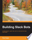 Building Slack bots : create powerful, useful, fast, and fun chat bots that make Slack better /