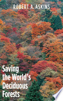 Saving the world's deciduous forests : ecological perspectives from East Asia, North America, and Europe / Robert A. Askins.