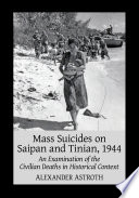 Mass suicides on Saipan and Tinian, 1944 : an examination of the civilian deaths in historical context /