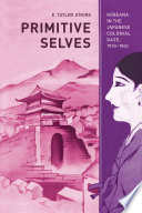 Primitive selves : Koreana in the Japanese colonial gaze, 1910-1945 /