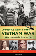 Courageous women of the Vietnam War : medics, journalists, survivors, and more / Kathryn J. Atwood.