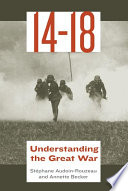 14-18, understanding the Great War / Stéphane Audoin-Rouzeau and Annette Becker ; translated from the French by Catherine Temerson.