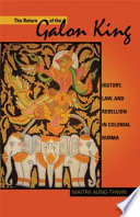 The return of the Galon king : history, law, and rebellion in colonial Burma /