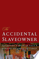 The accidental slaveowner revisiting a myth of race and finding an American family / Mark Auslander.