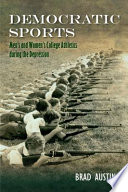 Democratic Sports : Men's and Women's College Athletics during the Great Depression / Brad Austin.