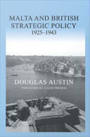 Malta and British strategic policy, 1925-43 / Douglas Austin ; foreword by David French.