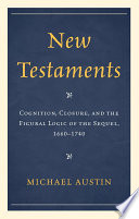 New testaments cognition, closure, and the figural logic of the sequel, 1660-1740 / Michael Austin.