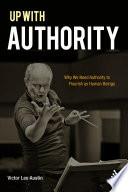 Up with authority : why we need authority to flourish as human beings /