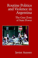 Routine politics and violence in Argentina : the gray zone of state power /