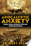 Apocalyptic anxiety : religion, science and America's obsession with the end of the world /