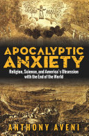 Apocalyptic anxiety : religion, science and America's obsession with the end of the world /