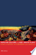 Popular culture in the age of white flight : fear and fantasy in suburban Los Angeles / Eric Avila.