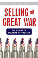 Selling the Great War : the making of American propaganda / Alan Axelrod.