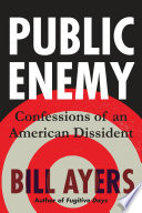 Public enemy : confessions of an American dissident / Bill Ayers.