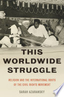 This worldwide struggle : religion and the international routes of the Civil Rights Movement / Sarah Azaransky.