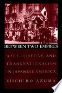 Between two empires : race, history, and transnationalism in Japanese America / Eiichiro Azuma.