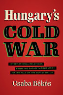 Hungary's Cold War : international relations from the end of World War II to the fall of the Soviet Union / Csaba Békés.