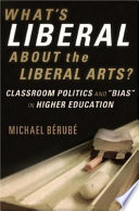 What's liberal about the liberal arts? : classroom politics and "bias" in higher education / Michael Bérubé.