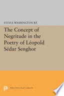 The concept of negritude in the poetry of Leopold Sedar Senghor / by Sylvia Washington Ba.
