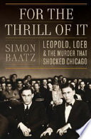 For the thrill of it : Leopold, Loeb, and the murder that shocked Chicago /