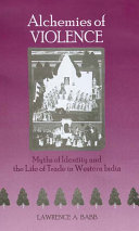 Alchemies of violence : myths of identity and the life of trade in western India / Lawrence A. Babb.