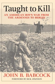 Taught to kill : an American boy's war from the Ardennes to Berlin / John B. Babcock.