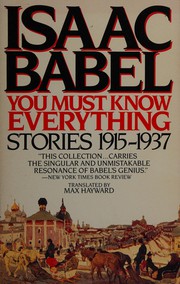 You must know everything : stories, 1915-1937 / Isaac Babel ; translated from the Russian by Max Hayward ; edited, and with notes, by Nathalie Babel.