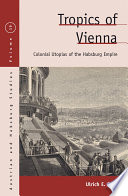 Tropics of Vienna : Austrian colonial utopias, 1870-1900 / Ulrich E. Bach.