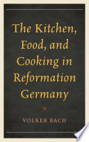 The kitchen, food, and cooking in reformation Germany / Volker Bach.