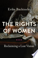 Rights of women : reclaiming a lost vision / Erika Bachiochi.