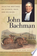 John Bachman : selected writings on science, race, and religion / edited by Gene Waddell.