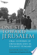 One step toward Jerusalem : oral histories of Orthodox Jews in Stalinist Hungary /