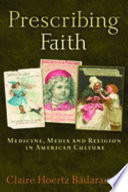 Prescribing faith : medicine, media, and religion in American culture / Claire Hoertz Badaracco.