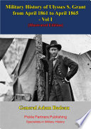 Military history of Ulysses S. Grant. from April 1861 to April 1865 / by Adam Badeau.
