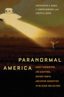Paranormal America : ghost encounters, UFO sightings, Bigfoot hunts, and other curiosities in religion and culture / Christopher D. Bader, F. Carson Mencken, and Joseph O. Baker.
