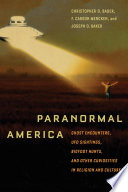 Paranormal America ghost encounters, UFO sightings, Bigfoot hunts, and other curiosities in religion and culture / Christopher D. Bader, F. Carson Mencken, and Joseph Baker.