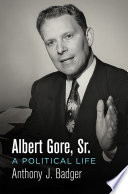 Albert Gore, Sr. : a political life / Anthony J. Badger.