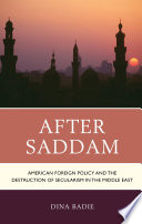 After Saddam : American foreign policy and the destruction of secularism in the Middle East / Dina Badie.