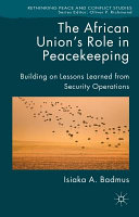 The African Union's role in peacekeeping : building on lessons learned from security operations / Isiaka A. Badmus.