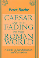 Caesar and the fading of the Roman world : a study in Republicanism and Caesarism / Peter Baehr.