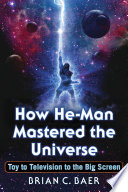 How He-man mastered the universe : toy to television to the big screen / Brian C. Baer.