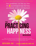 The practicing happiness workbook : how mindfulness can free you from the four psychological traps that keep you stressed, anxious, and depressed /