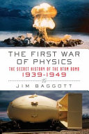 The first war of physics : the secret history of the atom bomb, 1939-1949 / Jim Baggott.